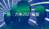 广东	：力争2027年智能机器人产业规模达1500亿元�
！
