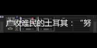 广收难民的土耳其
：“努力成为一个地区独立的行动者”丨亚太群英会