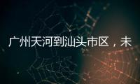 广州天河到汕头市区

，未来只需2小时！