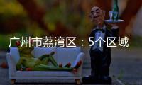广州市荔湾区
：5个区域调整分级分类防控措施