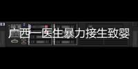 广西一医生暴力接生致婴儿残疾？官方通报