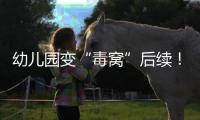 幼儿园变“毒窝”后续！园长名下产业链不简单，家长曝更多内幕
