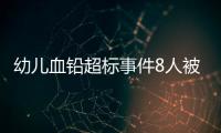 幼儿血铅超标事件8人被抓，但他们不是最可怕的