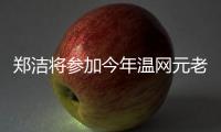 郑洁将参加今年温网元老赛
，球员时代曾搭档晏紫获得温网女双冠军
