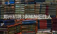 郑州初筛3例核酸阳性人员：1例为确诊病例 2例为无症状感染者