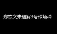 郑钦文未破解3号球场种子噩梦魔咒，连续三年遭遇温网一轮游