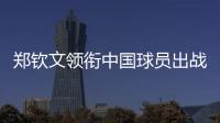 郑钦文领衔中国球员出战澳网	、联合杯
