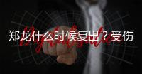 郑龙什么时候复出？受伤半年后再赴意大利手术