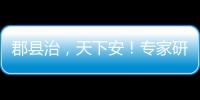 郡县治
，天下安
！专家研讨新时期县域现代化建设