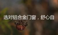 选对铝合金门窗，舒心自在