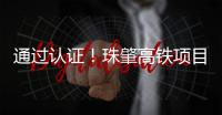 通过认证！珠肇高铁项目斗门制梁场将进入全面生产阶段