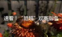 速看！“赣超”观赛指南来啦