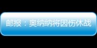 邮报：奥纳纳将因伤休战4