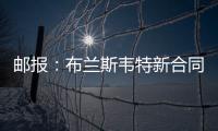 邮报
：布兰斯韦特新合同含约7000万镑解约条款，将于明夏生效