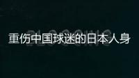 重伤中国球迷的日本人身份曝光：53岁大叔，土木工程工人一身肌肉