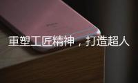 重塑工匠精神，打造超人厨卫电器差异化竞争优势