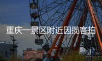 重庆一景区附近因揽客拍照引发纠纷，官方通报