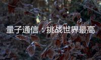 量子通信：挑战世界最高难度 架起天地一体万里通信网