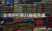 金牌厨柜第21届服务季盛大启动�，女神赵奕欢强势助阵!