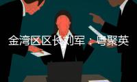 金湾区区长刘军：粤聚英才�
，逐梦金湾

！