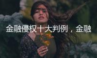 金融侵权十大判例	，金融消费者为何在终审赢了

？