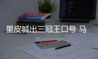 里皮喊出三冠王口号 马林：他们的防守存在一定问题