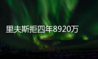 里夫斯拒四年8920万续约：明夏可追五年2.46亿 湖媒直言该交易他