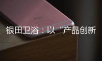 银田卫浴：以“产品创新+多渠道布局”制胜市场