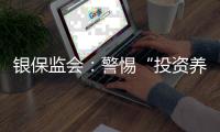 银保监会�：警惕“投资养老”“以房养老”诈骗