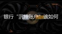 银行“沉睡账户”该如何处理
？