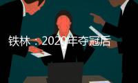 铁林：2020年夺冠后相比庆祝更多的是解脱 终于能离开园区回家了