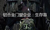 铝合金门窗企业
：生存靠自己 发展靠团队