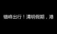 错峰出行！清明假期，港珠澳大桥车流高峰是→