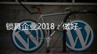 锁具企业2018：做好产品服务 做好本质工作