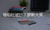 锡伯杜被炒
？罗斯大笑：当你带着3000万美元离开时 你不可能生气
