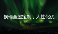 钡瑞全屋定制
，人性化优品定制实力领风潮