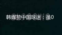 韩媒赞中国球迷�：虽0