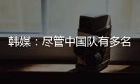 韩媒：尽管中国队有多名核心球员，但他们的积极性明显不足