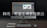韩雨	：希望走得更稳更远