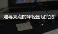 难寻亮点的年轻国足完败韩国队，大家还要在中超蹉跎多久？