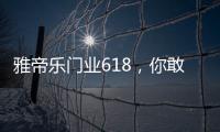 雅帝乐门业618，你敢来，我敢送，免费大狂欢