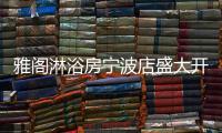 雅阁淋浴房宁波店盛大开业，达芬奇系列燿世首发