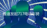 雅迪发起717电动车骑行节，66国同步举行