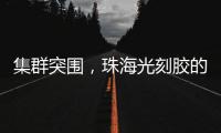 集群突围
，珠海光刻胶的“破壁”之战