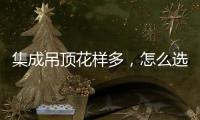 集成吊顶花样多，怎么选才不会别骗?
