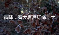 霜降，看大唐宫灯饰与大自然共同谱写的诗意画卷