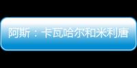 阿斯�：卡瓦哈尔和米利唐已经进入了大名单，而卡马文加也即将复出