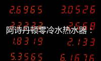 阿诗丹顿零冷水热水器：无惧极端天气，冬季也恒温