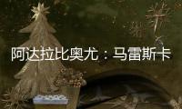 阿达拉比奥尤：马雷斯卡很注意给我们安排休息�，佩德罗已完全融入