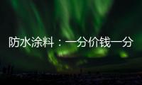 防水涂料
	：一分价钱一分货